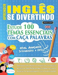 Aprender Inglês Se Divertindo! - Nível Avançados: Intermediário a Difícil - Estude 100 Temas Essenciais Com Caça Palavras - Vol.1