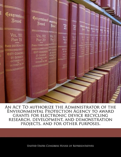 An Act To Authorize The Administrator Of The Environmental Protection Agency To Award Grants For Electronic Device Recycling Research, Development, And Demonstration Projects, And For Other Purposes.