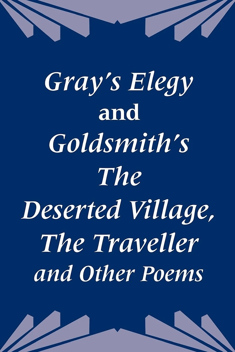 Gray's Elegy and Goldsmith's the Deserted Village, the Traveller and Other Poems