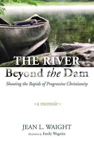 the River Beyond Dam: Shooting Rapids of Progressive Christianity: A Memoir