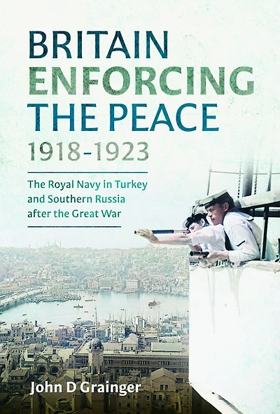 Britain Enforcing the Peace, 1918-1923: Royal Navy Turkey and Southern Russia after Great War