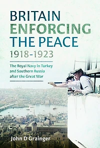 Britain Enforcing the Peace, 1918-1923: Royal Navy Turkey and Southern Russia after Great War
