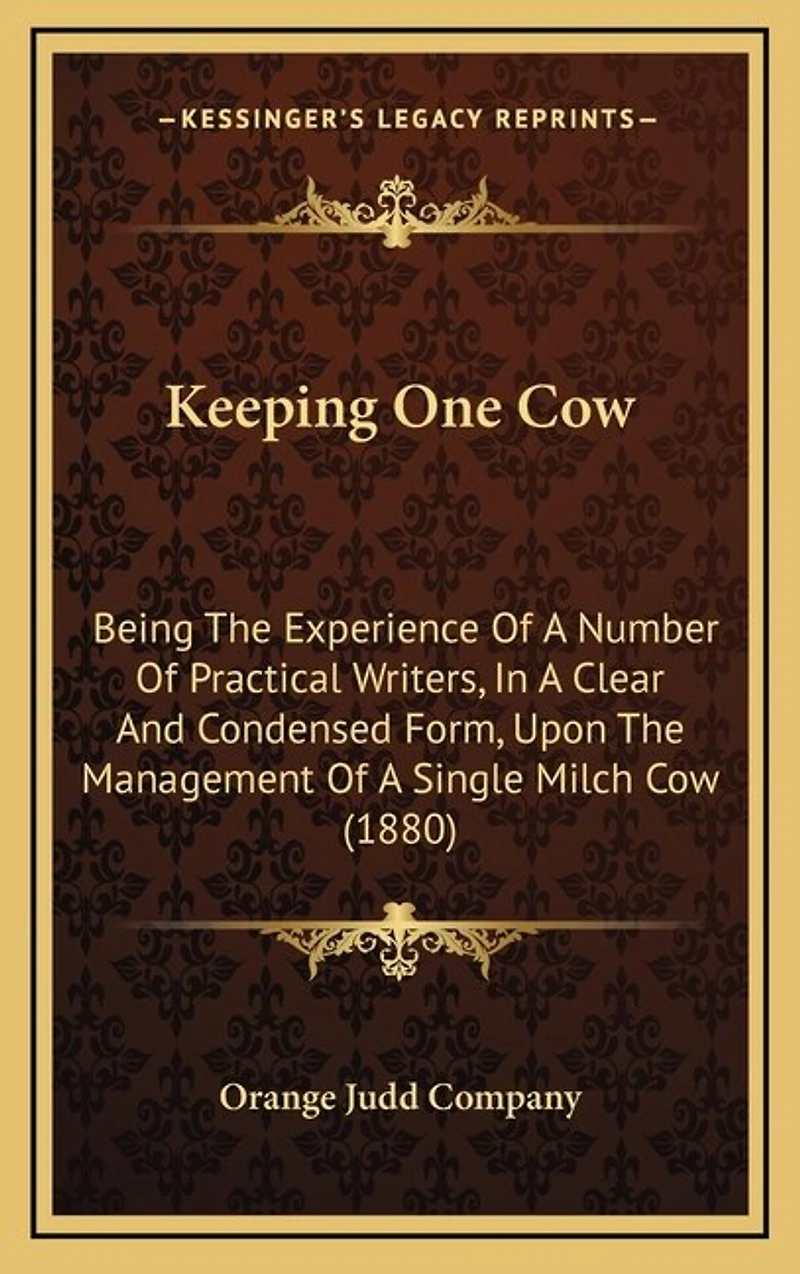 Keeping One Cow: Being The Experience Of A Number Of Practical Writers, In A Clear And Condensed Form, Upon The Management Of A Single Milch Cow (1880)