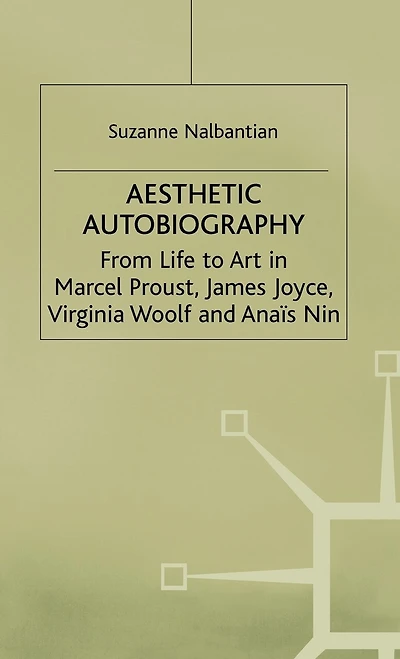 Aesthetic Autobiography: From Life To Art In Marcel Proust, James Joyce, Virginia Woolf And Anais Nin
