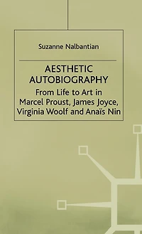Aesthetic Autobiography: From Life To Art In Marcel Proust, James Joyce, Virginia Woolf And Anais Nin