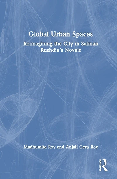 Global Urban Spaces: Reimagining the City Salman Rushdie's Novels