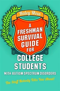 A Freshman Survival Guide for College Students with Autism Spectrum Disorders: The Stuff Nobody Tells You About!