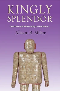 Kingly Splendor: Court Art and Materiality in Han China