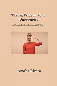 Taking Pride in Your Uniqueness: A Woman's Guide to Increasing Self-Belief