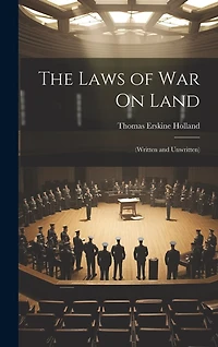 The Laws of War On Land: (Written and Unwritten)