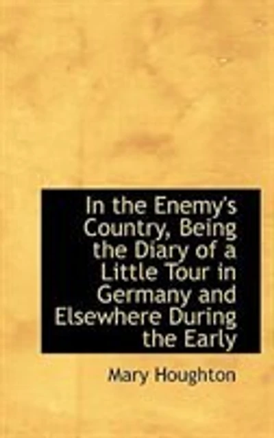 the Enemy's Country: Being Diary of a Little Tour Germany Elsewhere During Early Days War (Classic Rep