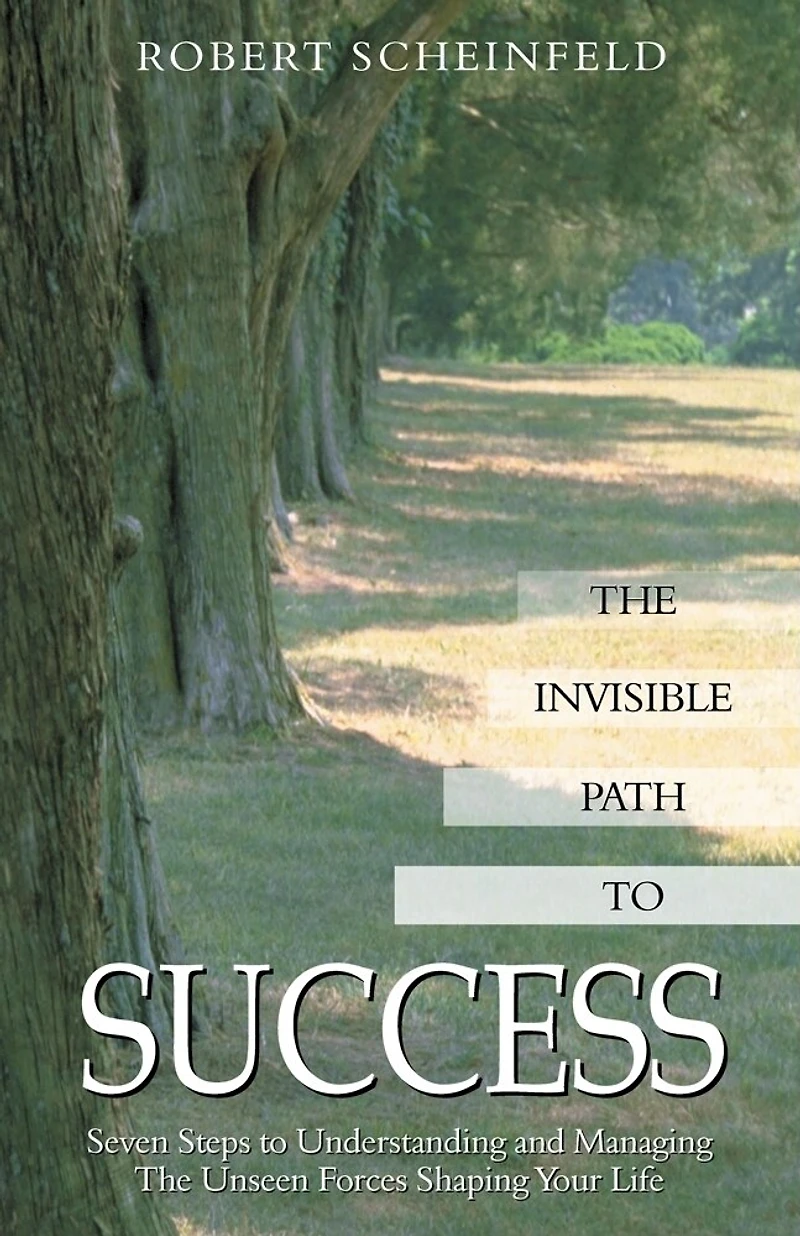 Invisible Path to Success: Seven Steps to Understanding and Managing the Unseen Forces Shaping Your Life