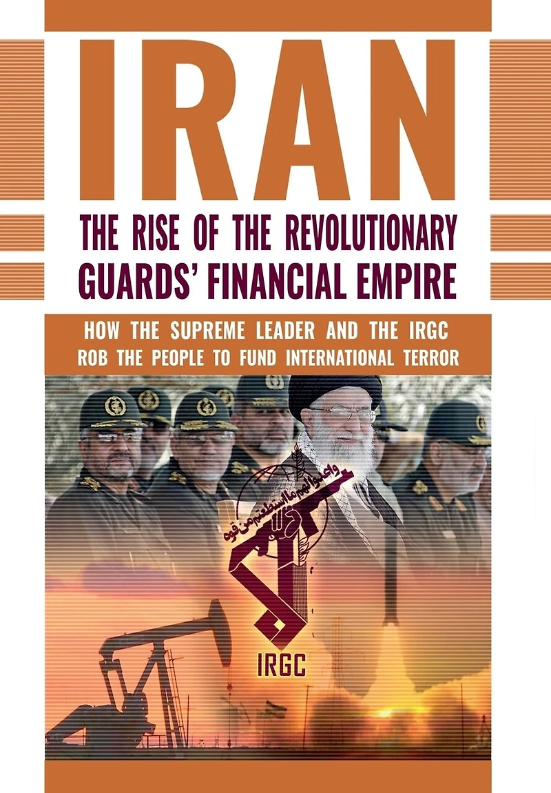 the Rise of Iran's Revolutionary Guards' Financial Empire: How Supreme Leader and IRGC Rob People to Fund International Terror