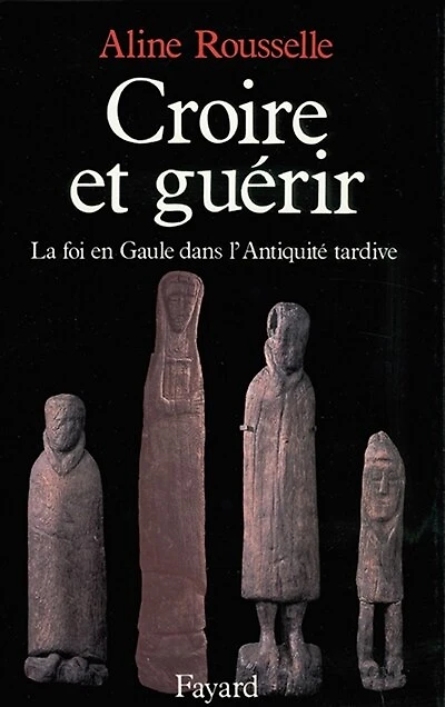 Croire et guérir: la foi en Gaule dans l'Antiquité tardive