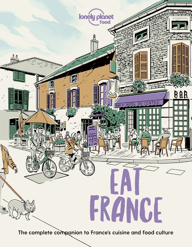 Lonely Planet Eat France: Restaurant Etiquette & Customs, Best Places to Dine & Must-Try Specialties, Local Foodie Neighbourhoods, Authentic & Immersive Experiences
