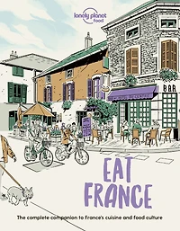 Lonely Planet Eat France: Restaurant Etiquette & Customs, Best Places to Dine & Must-Try Specialties, Local Foodie Neighbourhoods, Authentic & Immersive Experiences