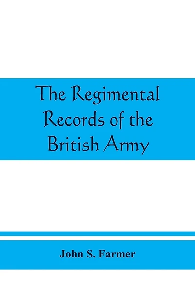The regimental records of the British Army: a historical résumé chronologically arranged of titles, campaigns, honours, uniforms, facings, badges, nicknames, etc.