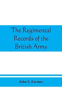 The regimental records of the British Army: a historical résumé chronologically arranged of titles, campaigns, honours, uniforms, facings, badges, nicknames, etc.