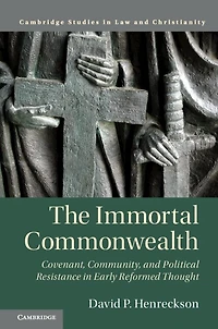 The Immortal Commonwealth: Covenant, Community, And Political Resistance Early Reformed Thought