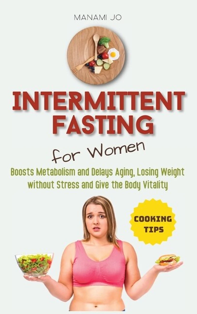 Intermittent Fasting for Women: Boosts Metabolism and Delays Aging, Losing Weight without Stress and Give the Body Vitality.