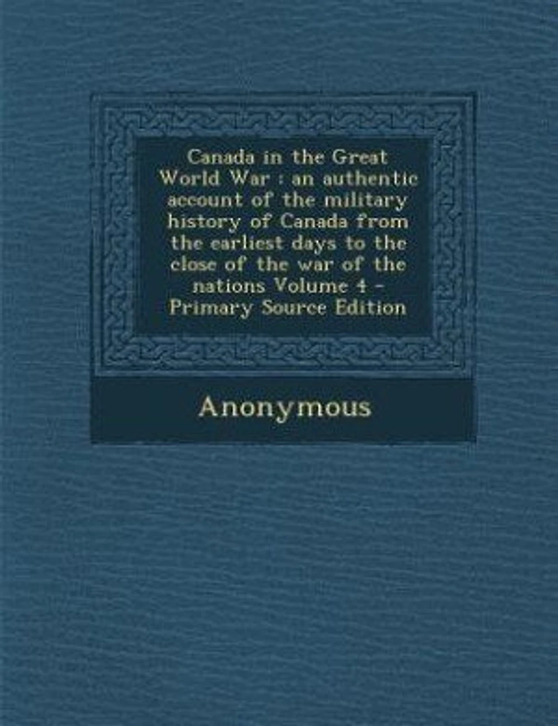 Canada the Great World War: An Authentic Account of Military History From Earliest Days to Close war Nations; Volume 4
