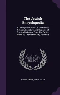 The Jewish Encyclopedia: A Descriptive Record of the History, Religion, Literature