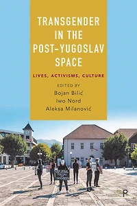 Transgender the Post-Yugoslav Space: Lives, Activisms, Culture