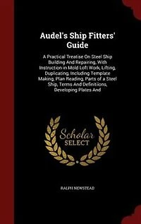 Audel's Ship Fitters' Guide: A Practical Treatise On Steel Building And Repairing, With Instruction Mold Loft Work, Lift