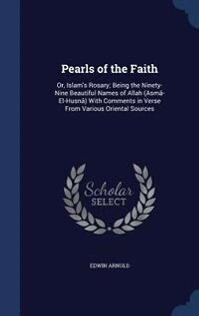 Pearls of the Faith: Or, Islam's Rosary; Being the Ninety-Nine Beautiful Names of Allah (Asmâ-El-Husnâ) With Comments in