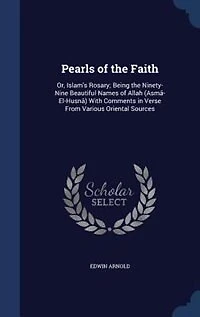 Pearls of the Faith: Or, Islam's Rosary; Being the Ninety-Nine Beautiful Names of Allah (Asmâ-El-Husnâ) With Comments in
