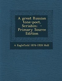 A great Russian tone-poet, Scriabin;  - Primary Source Edition