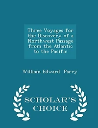 Three Voyages for the Discovery of a Northwest Passage from the Atlantic to the Pacific - Scholar's Choice Edition
