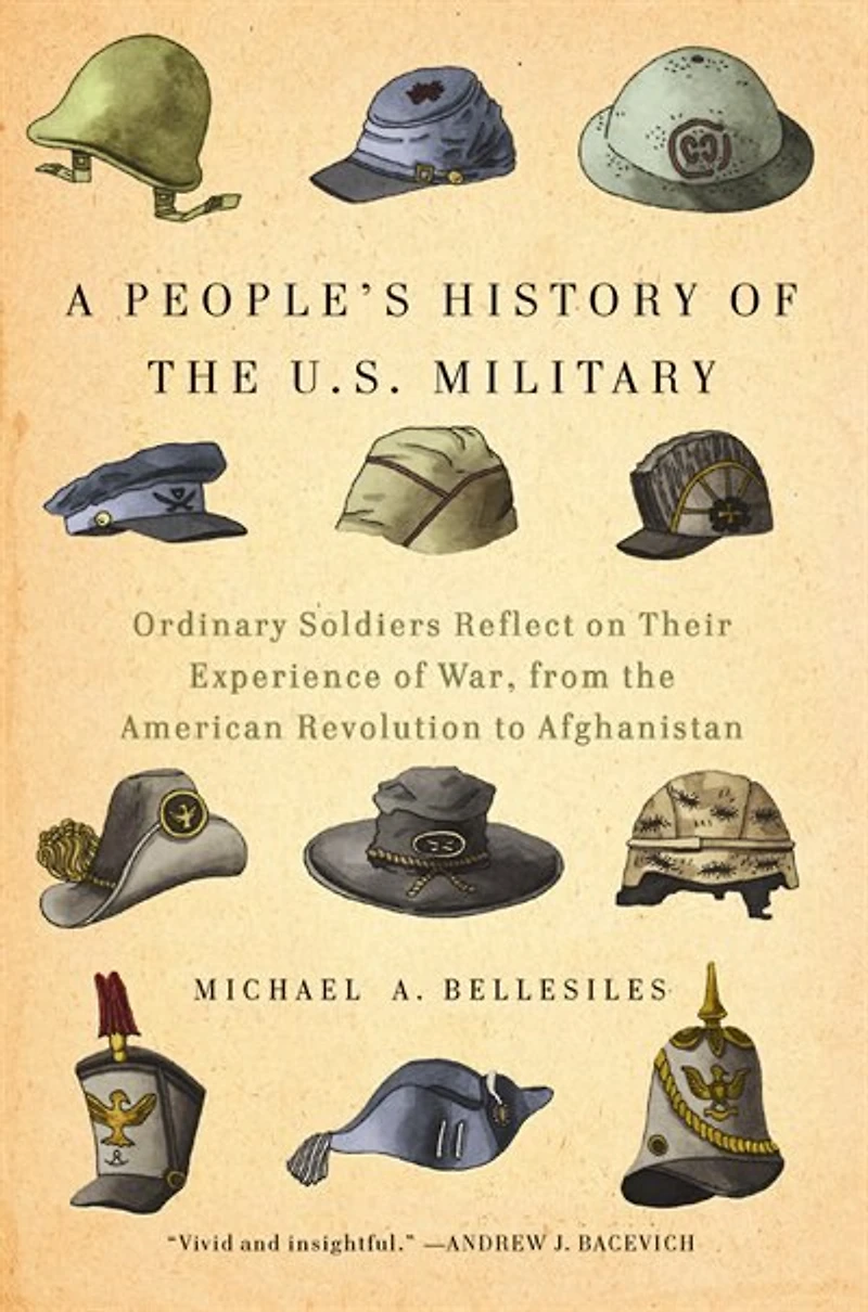 A People's History of the U.S. Military: Ordinary Soldiers Reflect on Their Experience War, from American Revolution to Afghanistan