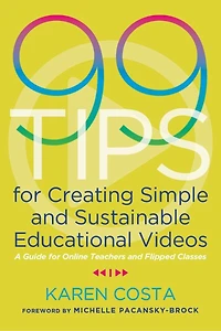 99 Tips For Creating Simple And Sustainable Educational Videos: A Guide Online Teachers Flipped Classes