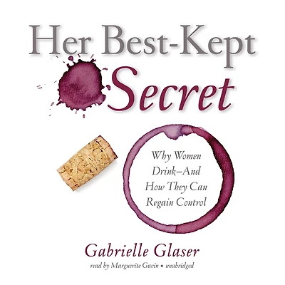 Her Best-Kept Secret: Why Women Drink—And How They Can Regain Control