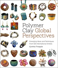 Polymer Clay Global Perspectives: Emerging Ideas and Techniques from 125 International Artists
