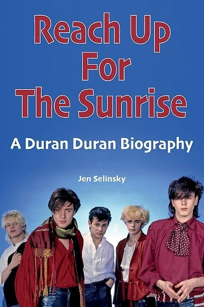 Reach Up For The Sunrise: A Duran Duran Biography