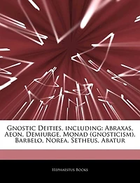 Articles On Gnostic Deities, including: Abraxas, Aeon, Demiurge, Monad (gnosticism), Barbelo, Norea, Setheus, Abatur