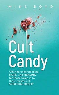 Cult Candy: Offering Understanding, Hope, and Healing for Those Taken In by These Masters of Spiritual Deceit