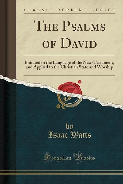 The Psalms of David: Imitated in the Language of the New-Testament, and Applied to the Christian State and Worship (Clas