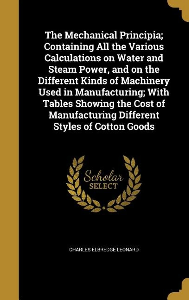 the Mechanical Principia: Containing All Various Calculations on Water and Steam Power, Different Kinds of Mac