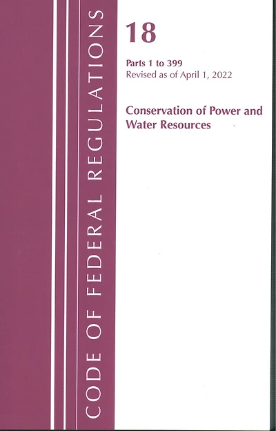 Code of Federal Regulations, Title 18 Conservation of Power and Water Resources 1-399, 2022
