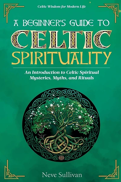 A Beginner's Guide to Celtic Spirituality: An Introduction to Celtic Spiritual Mysteries, Myths, and Rituals