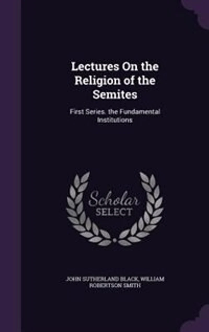 Lectures On the Religion of the Semites: First Series. the Fundamental Institutions