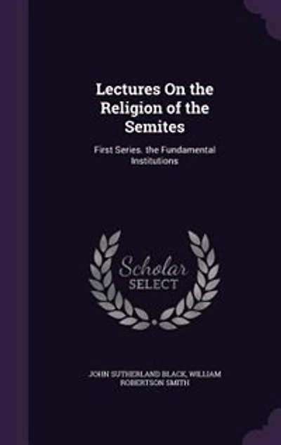 Lectures On the Religion of the Semites: First Series. the Fundamental Institutions