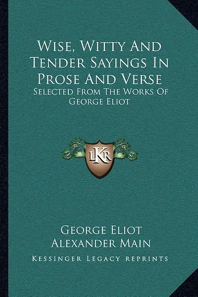 Wise, Witty And Tender Sayings In Prose And Verse: Selected From The Works Of George Eliot