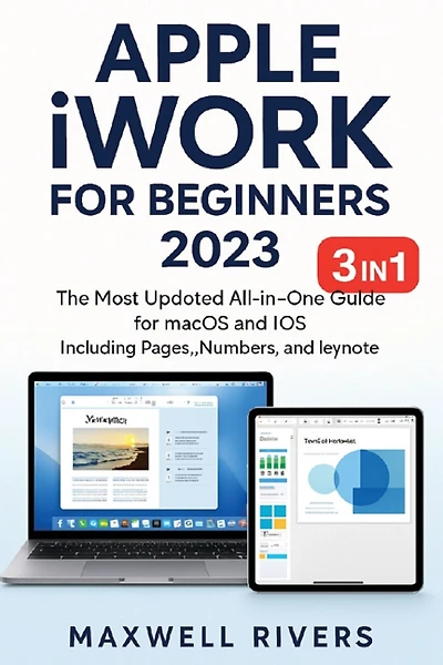 APPLE iWORK FOR BEGINNERS 2023: The Most Updated All-in-One Guide for MAC OS X and iOS Including Pages, Numbers, and Keynote
