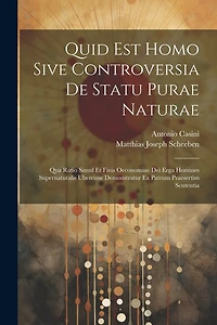 Quid Est Homo Sive Controversia De Statu Purae Naturae: Qua Ratio Simul Et Finis Oeconomiae Dei Erga Homines Supernaturalis Uberrime Demonstratur Ex Patrum Praesertim Sententia