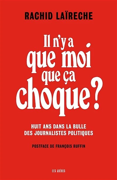 Il n'y a que moi ça choque ?: huit ans dans la bulle des journalistes politiques