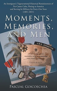 Moments, Memories, and Men: An Immigrant's Trigenerational Historical Reminiscences of Pre-Castro Cuba, Fleeing to America and Serving Its Military for Forty-One Years (1881-2021)